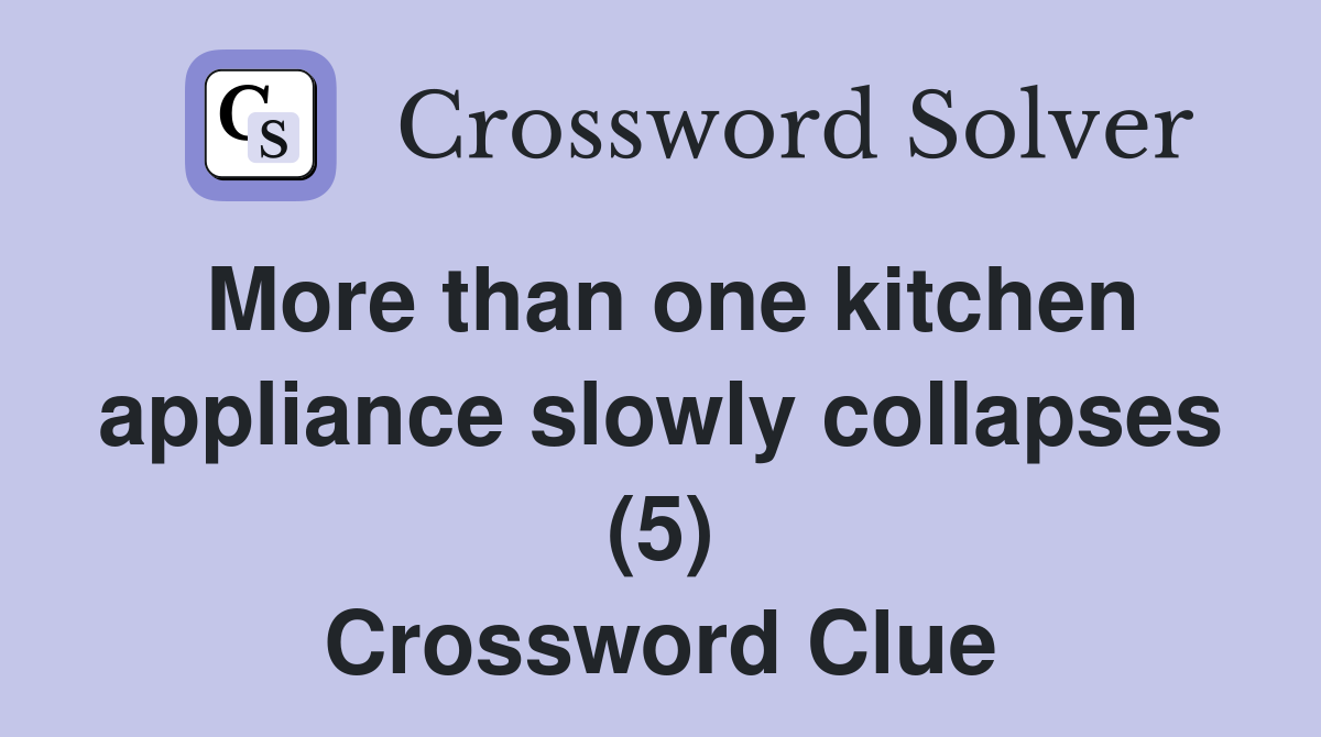More than one kitchen appliance slowly collapses (5) Crossword Clue